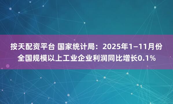 按天配资平台 国家统计局：2025年1—11月份全国规模以上工业企业利润同比增长0.1%
