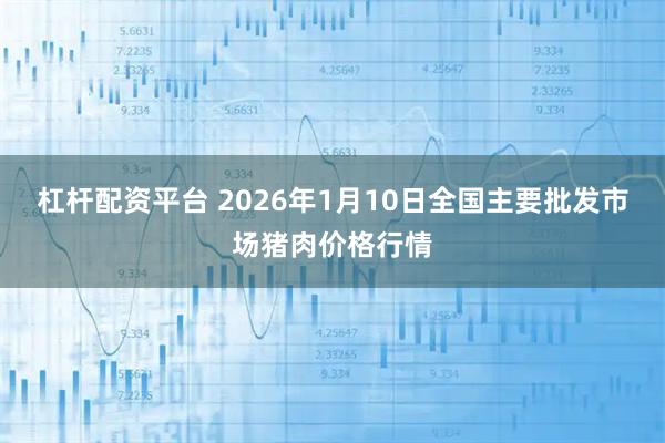 杠杆配资平台 2026年1月10日全国主要批发市场猪肉价格行情