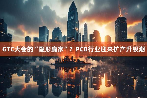 GTC大会的“隐形赢家”？PCB行业迎来扩产升级潮