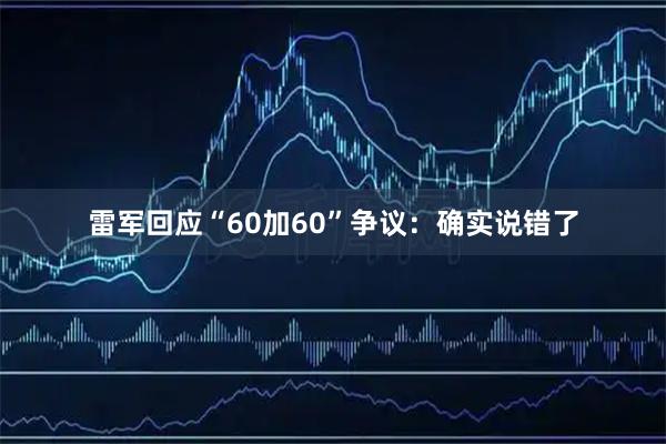 雷军回应“60加60”争议：确实说错了
