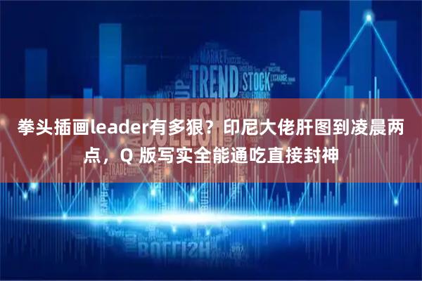 拳头插画leader有多狠？印尼大佬肝图到凌晨两点，Q 版写实全能通吃直接封神