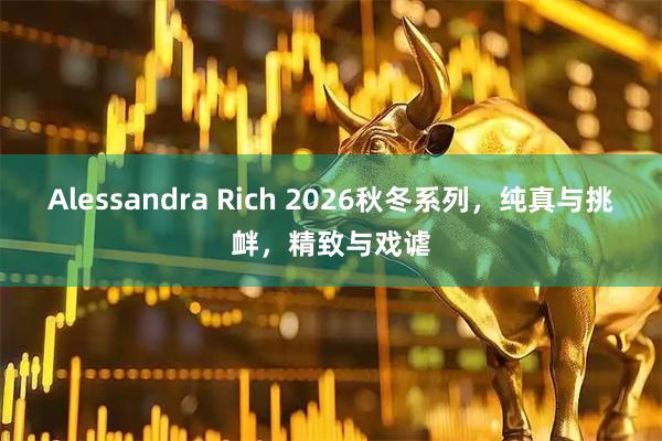 Alessandra Rich 2026秋冬系列，纯真与挑衅，精致与戏谑