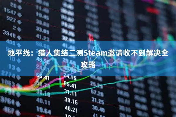 地平线:猎人集结二测Steam邀请收不到解决全攻略