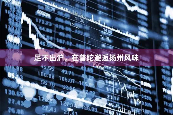 足不出沪,在普陀邂逅扬州风味