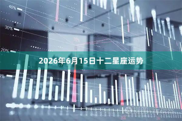 2026年6月15日十二星座运势