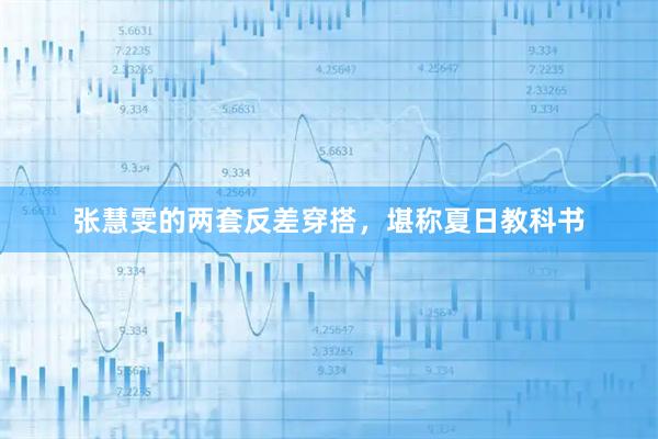张慧雯的两套反差穿搭，堪称夏日教科书