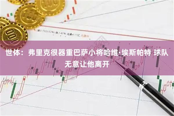 世体:弗里克很器重巴萨小将哈维·埃斯帕特 球队无意让他离开