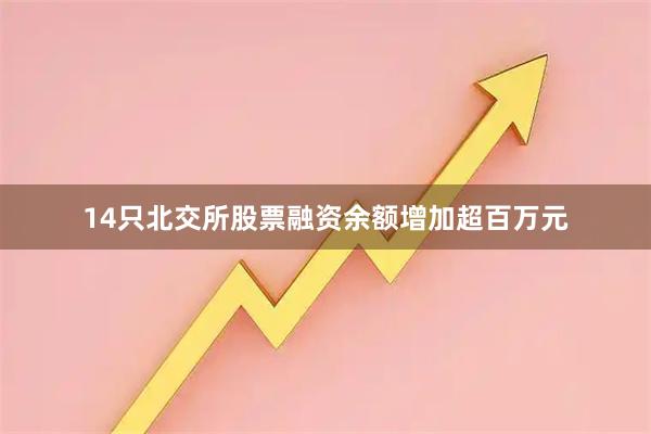 14只北交所股票融资余额增加超百万元